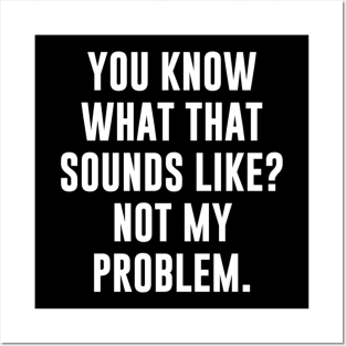 You Know What That Sounds Like Not My Problem T-Shirt Posters and Art